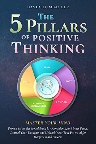 The 5 Pillars of Positive Thinking – Master Your Mind: Proven Strategies to Cultivate Joy, Confidence, and Inner Peace. Control Your Thoughts and Unleash Your True Potential for Happiness and Success - Pdf
